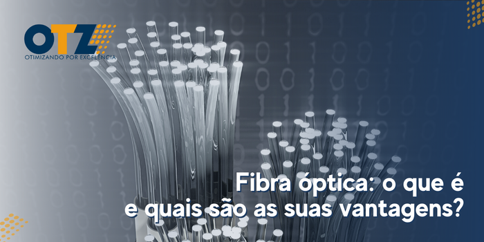  Fibra óptica: o que é e quais são as suas vantagens?