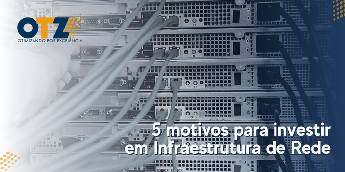  5 motivos para investir em Infraestrutura de Rede