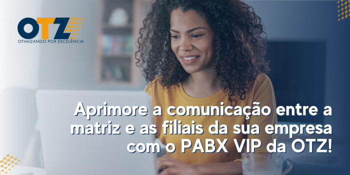  Aprimore a comunicação entre a matriz e as filiais da sua empresa com o PABX VIP da OTZ!