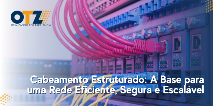  Cabeamento Estruturado: A Base para uma Rede Eficiente, Segura e Escalável