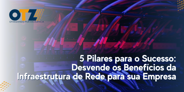  5 Pilares para o Sucesso: Desvende os Benefícios da Infraestrutura de Rede para sua Empresa