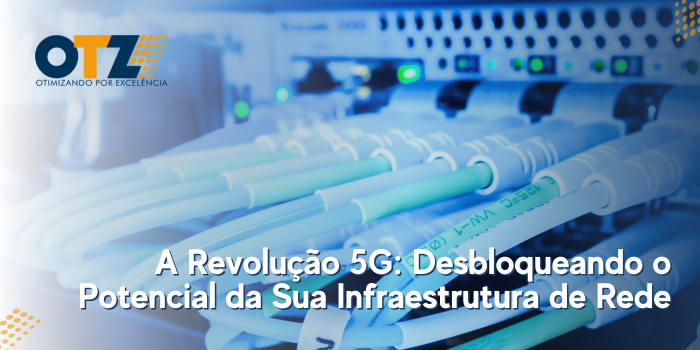 A Revolução 5G: Desbloqueando o Potencial da Sua Infraestrutura de Rede