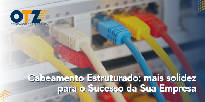 Cabeamento Estruturado: mais solidez para o Sucesso da Sua Empresa