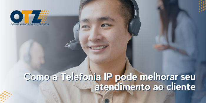 Como a Telefonia IP Pode Melhorar Seu Atendimento ao Cliente