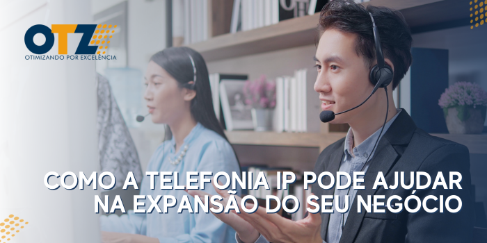 Como a Telefonia IP Pode Ajudar na Expansão do Seu Negócio